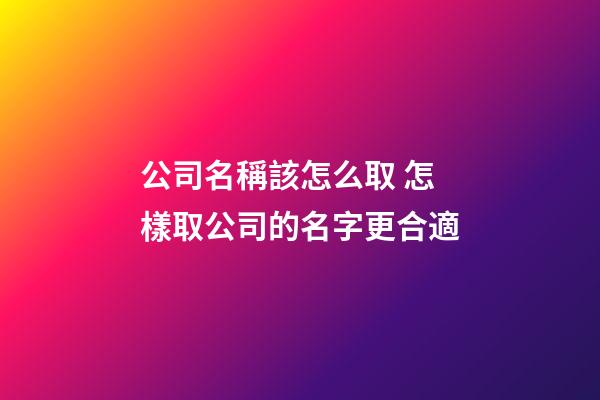 公司名稱該怎么取 怎樣取公司的名字更合適